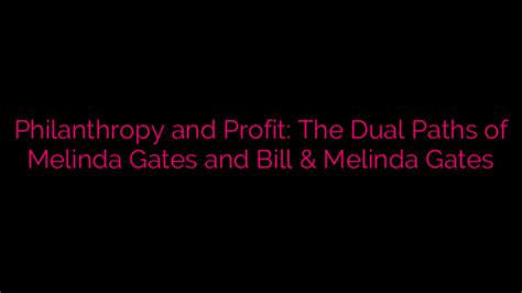 Philanthropy and Profit: The Dual Paths of Melinda Gates and Bill