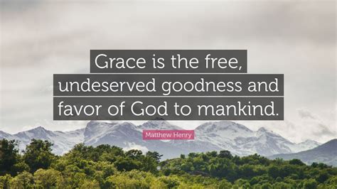 Matthew Henry Quote: “Grace is the free, undeserved goodness and favor ...