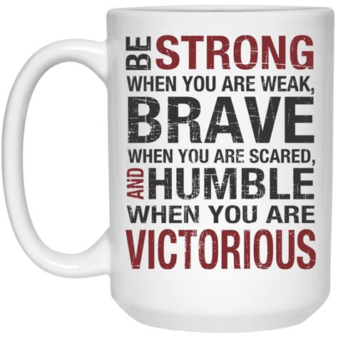 Be Strong When you are weak , Brave when you are scared and Humble when you are victorious Mug ...
