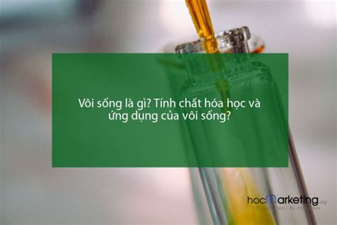 Vôi sống là gì? Tính chất hóa học và ứng dụng của vôi sống?