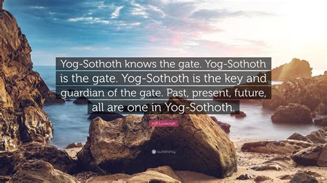 H.P. Lovecraft Quote: “Yog-Sothoth knows the gate. Yog-Sothoth is the gate. Yog-Sothoth is the ...