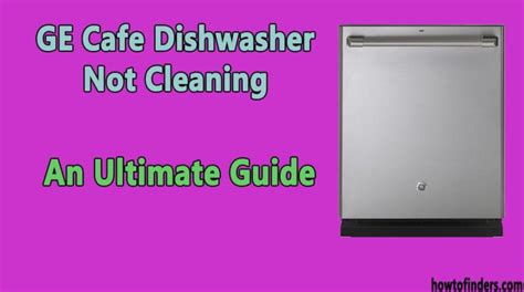 GE Cafe Dishwasher Not Cleaning-An Ultimate Guide - How To Finders