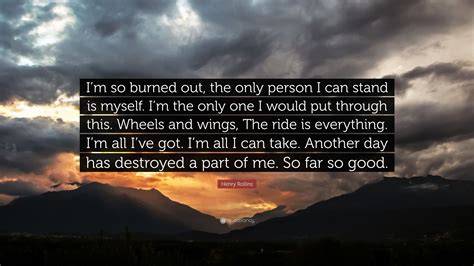 Henry Rollins Quote: “I’m so burned out, the only person I can stand is ...