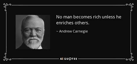 Andrew Carnegie quote: No man becomes rich unless he enriches others.