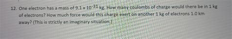 Solved 12. One electron has a mass of 9.1×10−31 kg. How many | Chegg.com