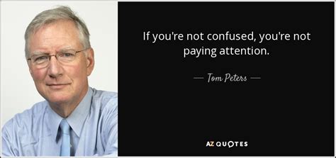 Tom Peters quote: If you're not confused, you're not paying attention.