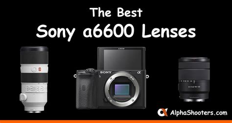 Sony A6600 Lenses Guide - AlphaShooters.com