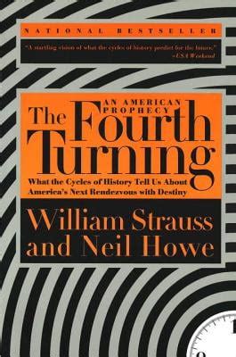 The Fourth Turning: What the Cycles of History Tell Us about America's Next Rendezvous with ...