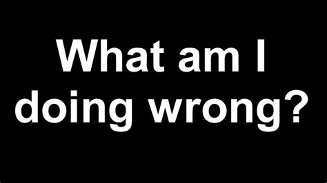 What Am I Doing Wrong? - (Update Video, Future Uploads, Need Feedback ...