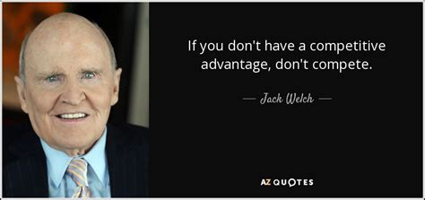 Jack Welch quote: If you don't have a competitive advantage, don't compete.