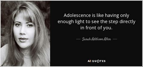 Sarah Addison Allen quote: Adolescence is like having only enough light ...