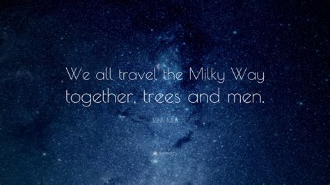 John Muir Quote: “We all travel the Milky Way together, trees and men ...