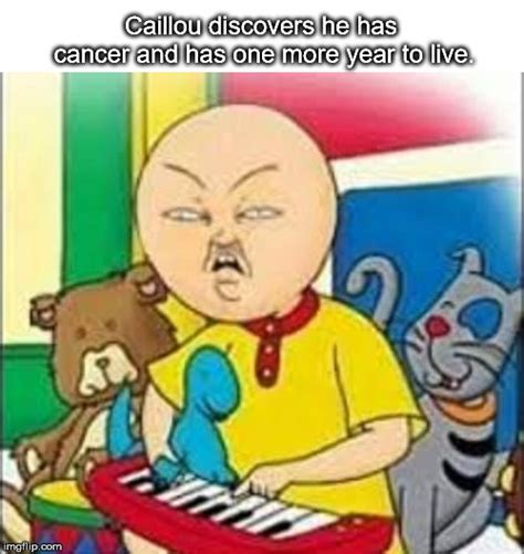 Caillou has cancer - Imgflip