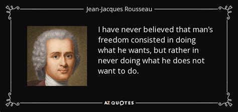 Jean-Jacques Rousseau quote: I have never believed that man's freedom consisted in doing...