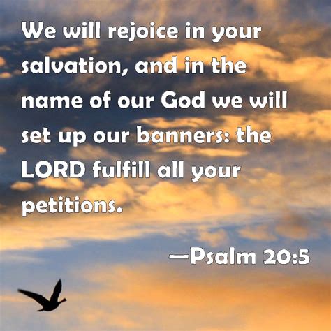 Psalm 20:5 We will rejoice in your salvation, and in the name of our God we will set up our ...