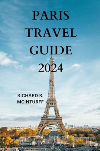 PARIS TRAVEL GUIDE 2024: The Gateway To France’s City Of Light With Detailed Information On ...