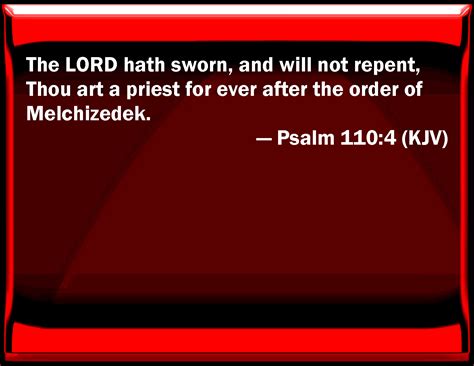 Psalm 110:4 The LORD has sworn, and will not repent, You are a priest for ever after the order ...