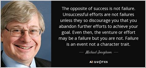 Michael Josephson quote: The opposite of success is not failure. Unsuccessful efforts are...