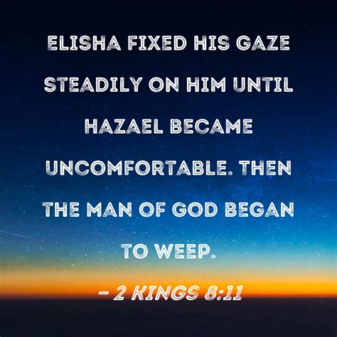 2 Kings 8:11 Elisha fixed his gaze steadily on him until Hazael became ...