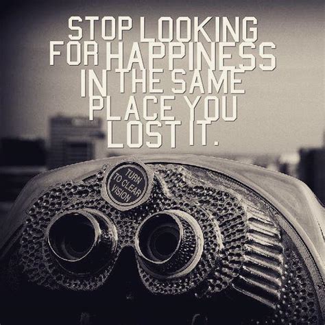 Stop looking for happiness in the same place you lost it. - Charming ...