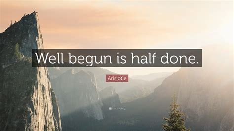 Aristotle Quote: “Well begun is half done.”