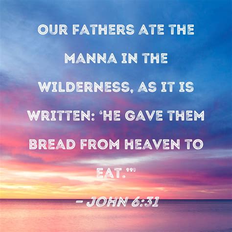 John 6:31 Our fathers ate the manna in the wilderness, as it is written: 'He gave them bread ...