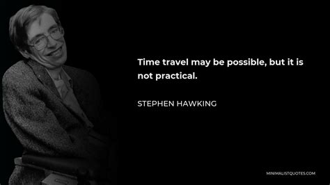 Stephen Hawking Quote: Time travel may be possible, but it is not practical.