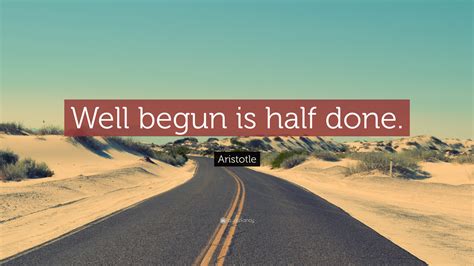 Aristotle Quote: “Well begun is half done.”