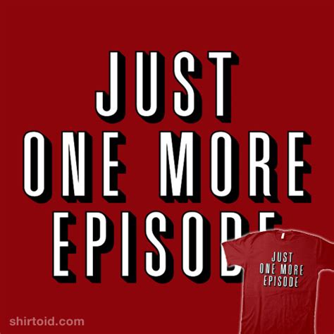 Just One More Episode - Shirtoid