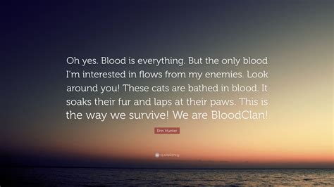 Erin Hunter Quote: “Oh yes. Blood is everything. But the only blood I’m interested in flows from ...