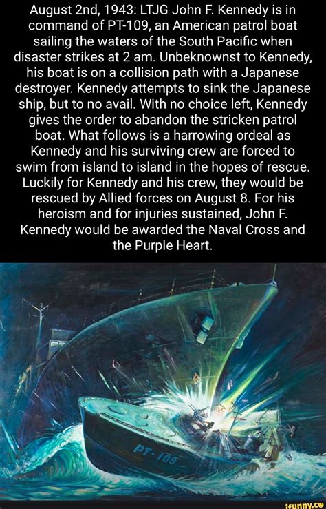 August 1943: LTJG John F. Kennedy is in command of PT-109, an American patrol boat sailing the ...