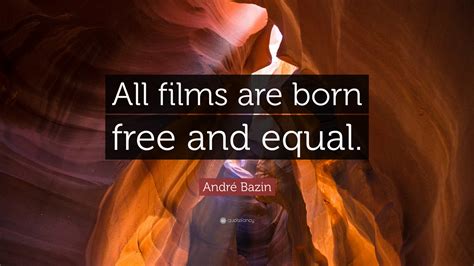 André Bazin Quote: “All films are born free and equal.”