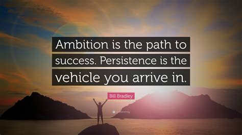 Bill Bradley Quote: “Ambition is the path to success. Persistence is ...