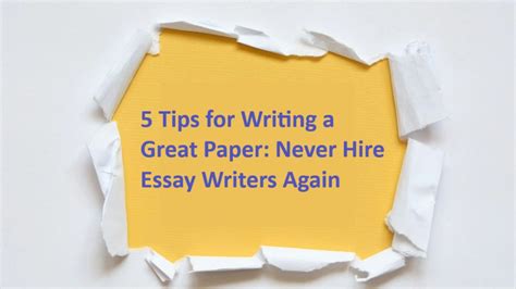 5 Tips for Writing a Great Paper: Never Hire Essay Writers Again - IoTbyHVM