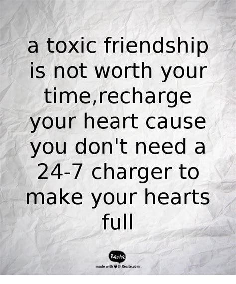 a toxic friendship is not worth your time,recharge your heart cause you don't need a 24-7 ...