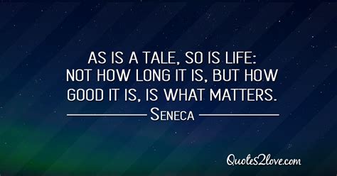 As is a tale, so is life: not how long it is, but how good it is, is ...