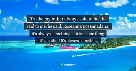 [Roseanne Roseannadanna line:] It's always something.... Quote by Gilda Radner - QuotesLyfe