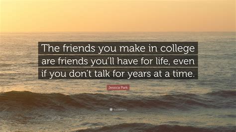 Jessica Park Quote: “The friends you make in college are friends you’ll ...