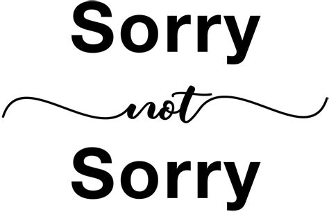 I'm Sorry...Not Sorry