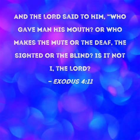 Exodus 4:11 And the LORD said to him, "Who gave man his mouth? Or who makes the mute or the deaf ...