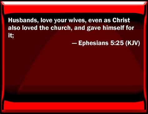 Ephesians 5:25 Husbands, love your wives, even as Christ also loved the church, and gave himself ...