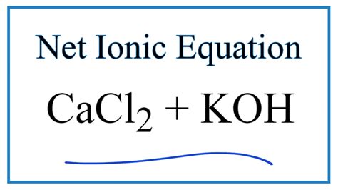 How to Write the Net Ionic Equation for CaCl2 + KOH = Ca(OH)2 + KCl ...