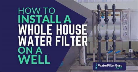 How to Install a Whole House Water Filter for Well Water