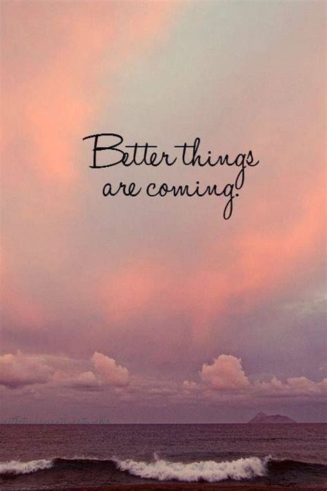 Better Things Are Coming Pictures, Photos, and Images for Facebook, Tumblr, Pinterest, and Twitter