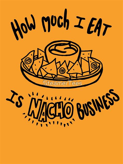 "How Much I Eat Is Nacho Business - Funny Meme - Food Lover" T-shirt by ...