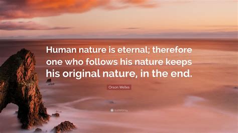 Orson Welles Quote: “Human nature is eternal; therefore one who follows ...