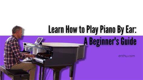 Learn How to Play Piano By Ear: A Beginner’s Guide - EnthuZiastic