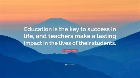 Solomon Ortiz Quote: “Education is the key to success in life, and teachers make a lasting ...