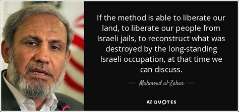 Mahmoud al-Zahar quote: If the method is able to liberate our land, to...