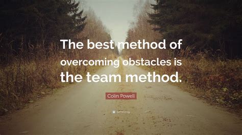 Colin Powell Quote: “The best method of overcoming obstacles is the ...